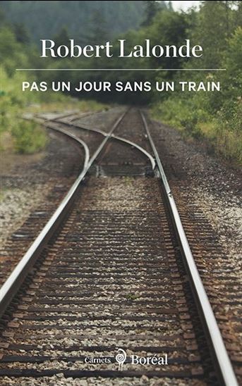 LALONDE, Robert : Pas un jour sans un train BORÉAL 9782764626962