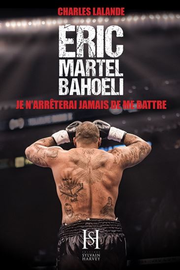 LALANDE, Charles : Éric Martel-Bahoéli, Je n’arrêterai jamais de me battre HARVEY SYLVAIN 9782924782712