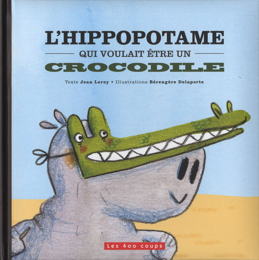 LEROY DELAPORTE: L'hippopotame qui voulait être un crocodile 400 Coups 9782895405252