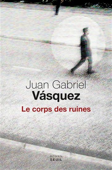 VASQUEZ, Juan Gabriel : Le corps des ruines SEUIL 9782021311167