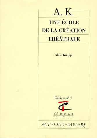KNAPP, Alain : A.K. une école de la création théâtrale ACTES SUD 9782869433762